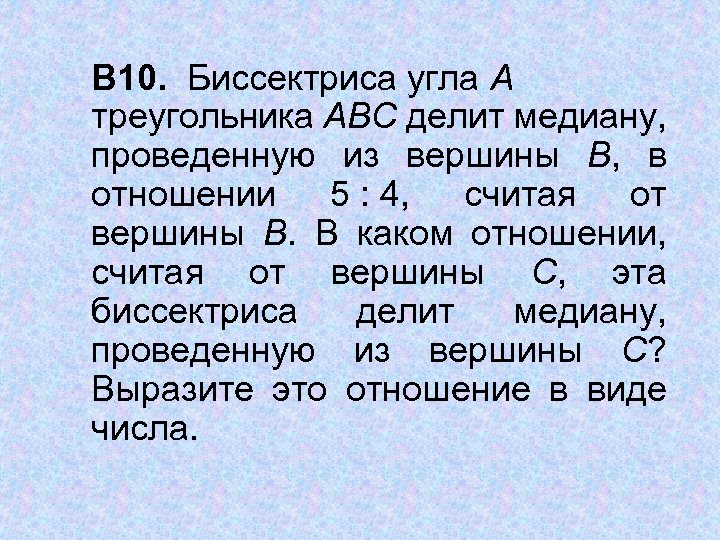 В 10. Биссектриса угла А треугольника АВС делит медиану, проведенную из вершины В, в