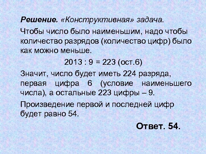 Решение. «Конструктивная» задача. Чтобы число было наименьшим, надо чтобы количество разрядов (количество цифр) было