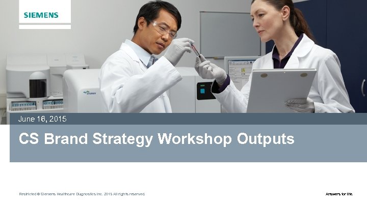 June 16, 2015 CS Brand Strategy Workshop Outputs Restricted © Siemens Healthcare Diagnostics Inc.