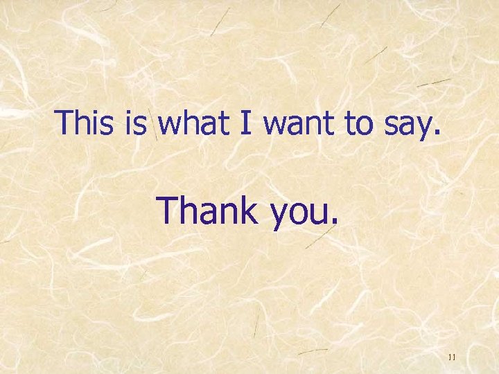 This is what I want to say. Thank you. 11 