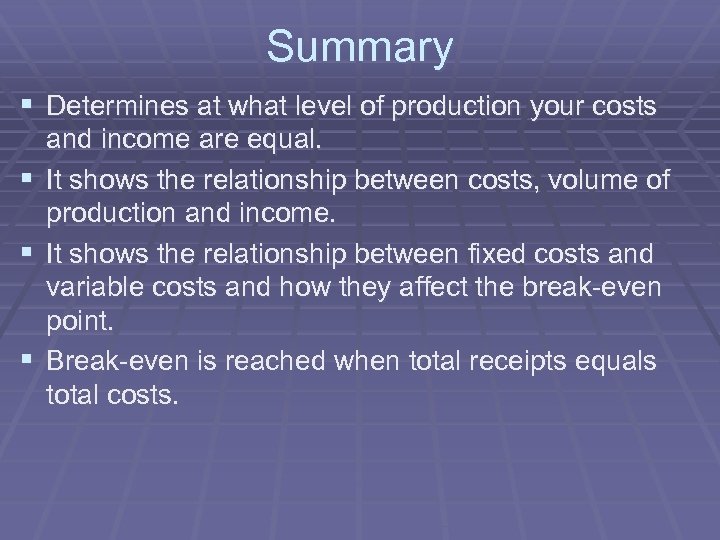 Summary § Determines at what level of production your costs and income are equal.