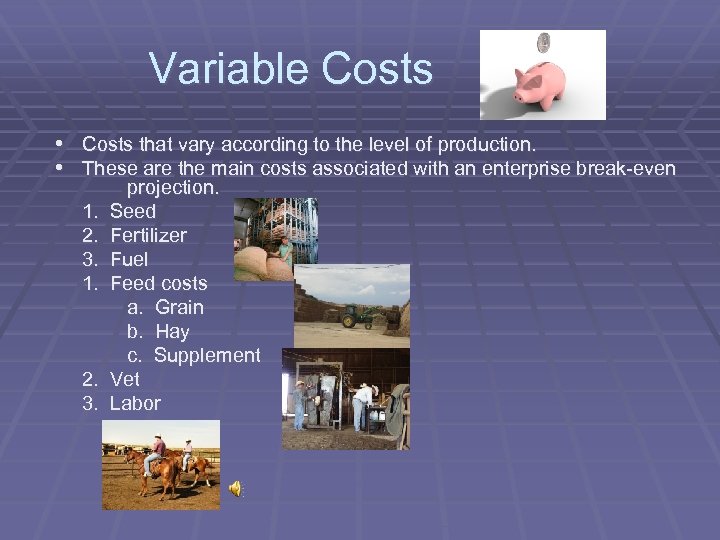 Variable Costs • Costs that vary according to the level of production. • These