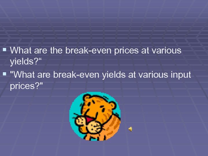 § What are the break-even prices at various yields? “ § "What are break-even