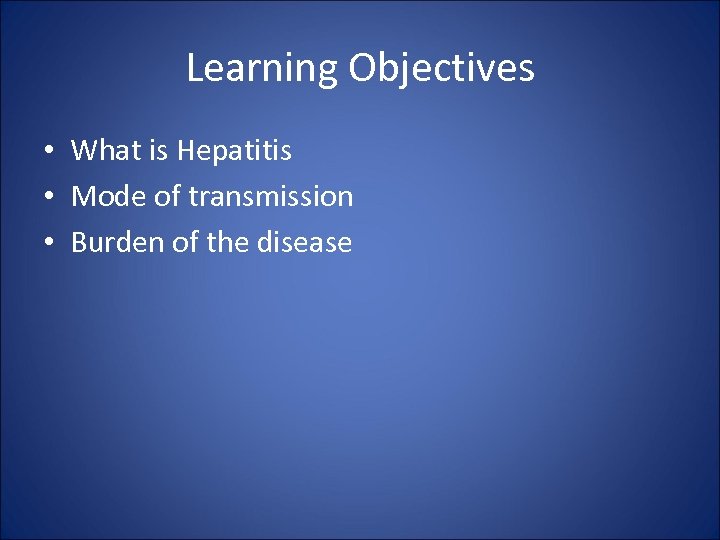Learning Objectives • What is Hepatitis • Mode of transmission • Burden of the