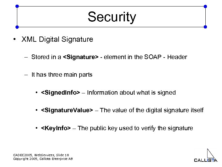 Security • XML Digital Signature – Stored in a <Signature> - element in the