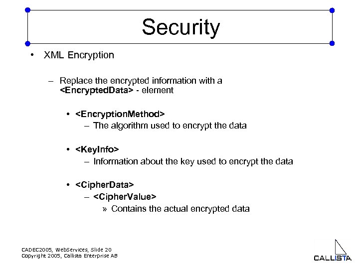 Security • XML Encryption – Replace the encrypted information with a <Encrypted. Data> -