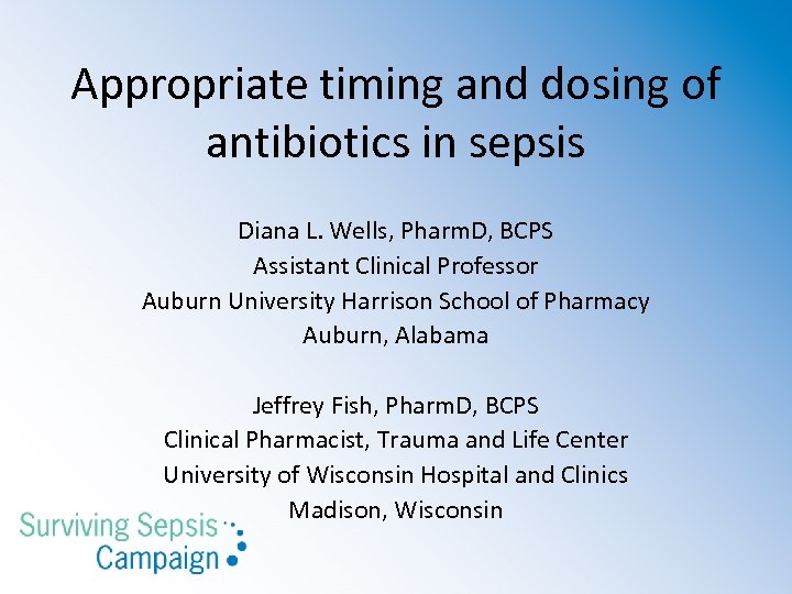 Appropriate timing and dosing of antibiotics in sepsis Diana L. Wells, Pharm. D, BCPS