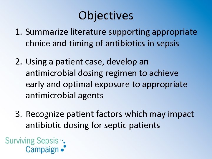 Objectives 1. Summarize literature supporting appropriate choice and timing of antibiotics in sepsis 2.