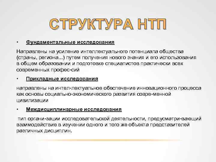СТРУКТУРА НТП • Фундаментальные исследования Направлены на усиление интеллектуального потенциала общества (страны, региона. .