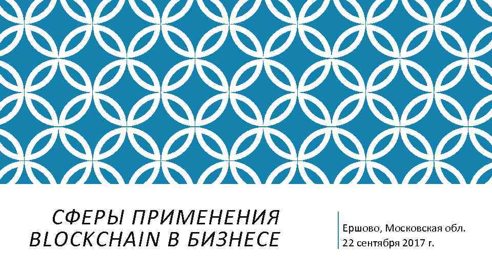 СФЕРЫ ПРИМЕНЕНИЯ BLOCKCHAIN В БИЗНЕСЕ Ершово, Московская обл. 22 сентября 2017 г. 