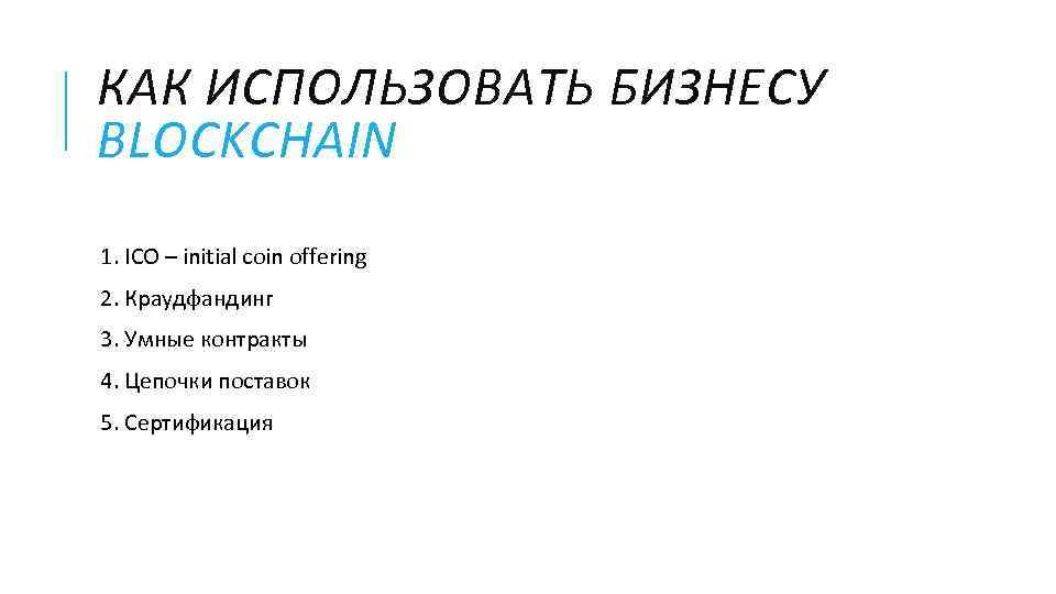 КАК ИСПОЛЬЗОВАТЬ БИЗНЕСУ BLOCKCHAIN 1. ICO – initial coin offering 2. Краудфандинг 3. Умные