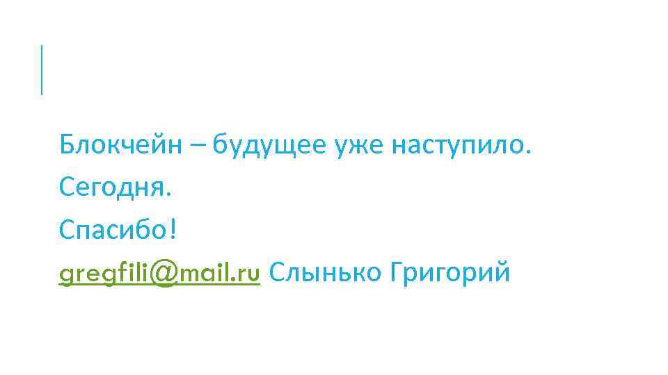 Блокчейн – будущее уже наступило. Сегодня. Спасибо! gregfili@mail. ru Слынько Григорий 