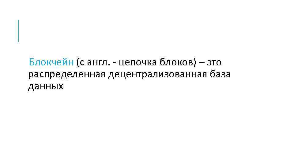 Блокчейн (с англ. - цепочка блоков) – это распределенная децентрализованная база данных 