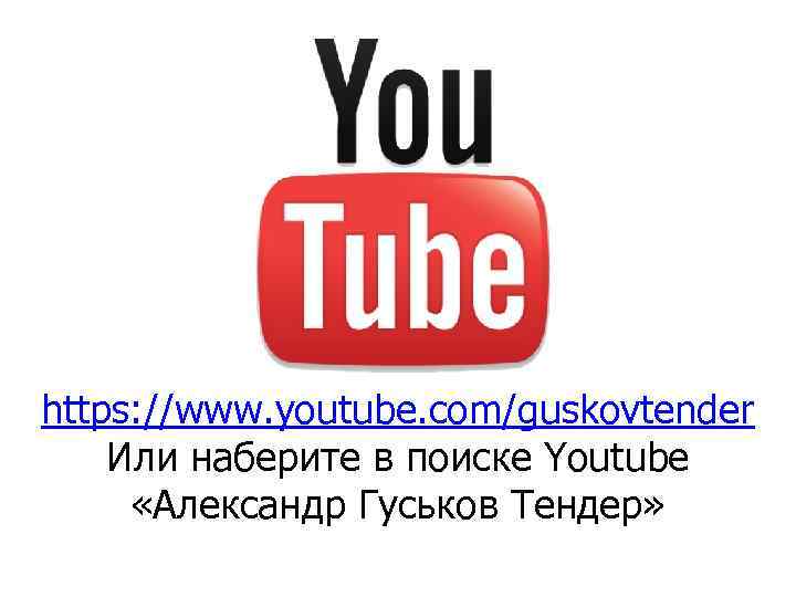 https: //www. youtube. com/guskovtender Или наберите в поиске Youtube «Александр Гуськов Тендер» 