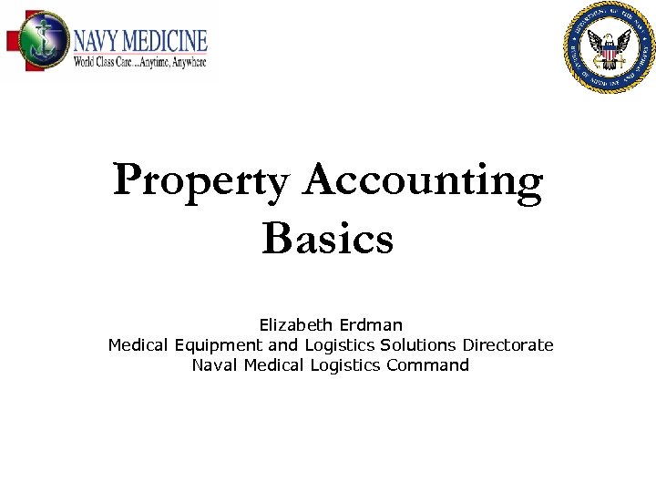 Property Accounting Basics Elizabeth Erdman Medical Equipment and Logistics Solutions Directorate Naval Medical Logistics