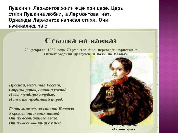 Пушкин и Лермонтов жили еще при царе. Царь стихи Пушкина любил, а Лермонтова нет.