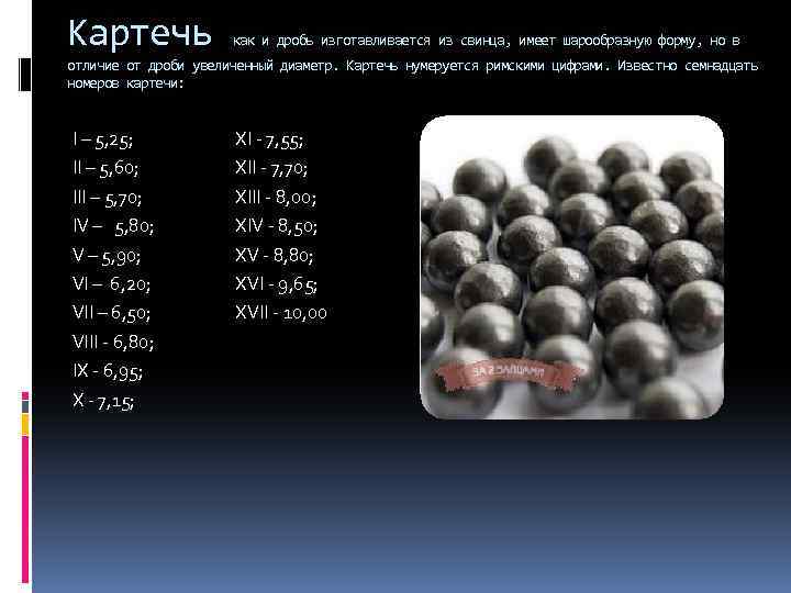 Картечь как и дробь изготавливается из свинца, имеет шарообразную форму, но в отличие от
