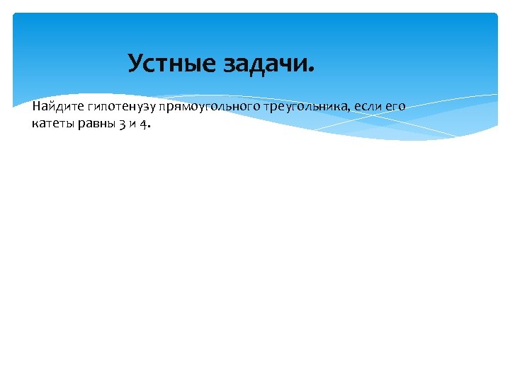 Устные задачи. Найдите гипотенузу прямоугольного треугольника, если его катеты равны 3 и 4. 