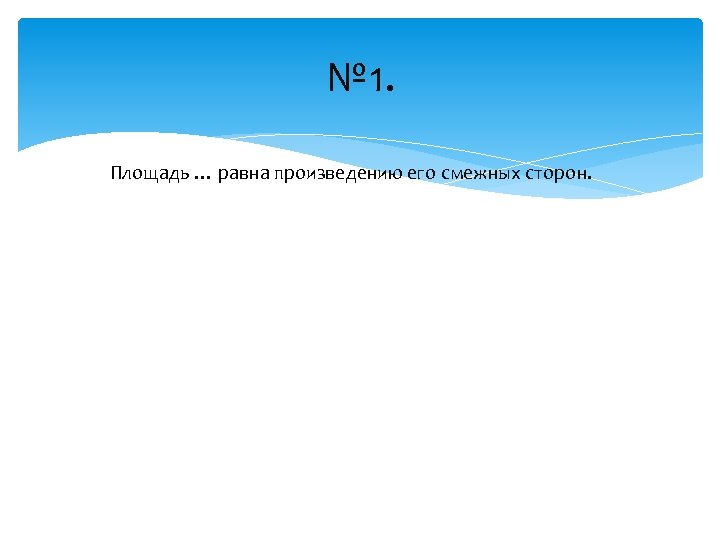 № 1. Площадь … равна произведению его смежных сторон. 