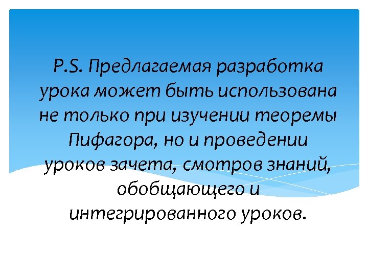 P. S. Предлагаемая разработка урока может быть использована не только при изучении теоремы Пифагора,