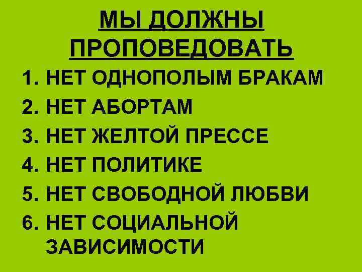 МЫ ДОЛЖНЫ ПРОПОВЕДОВАТЬ 1. 2. 3. 4. 5. 6. НЕТ ОДНОПОЛЫМ БРАКАМ НЕТ АБОРТАМ