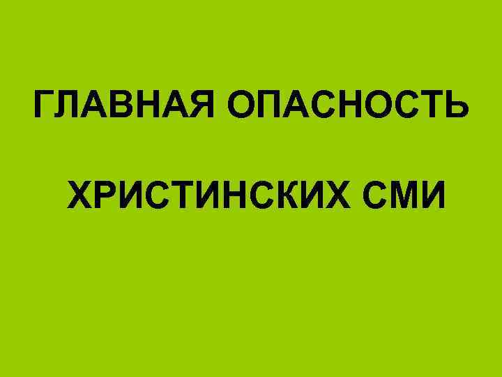 ГЛАВНАЯ ОПАСНОСТЬ ХРИСТИНСКИХ СМИ 