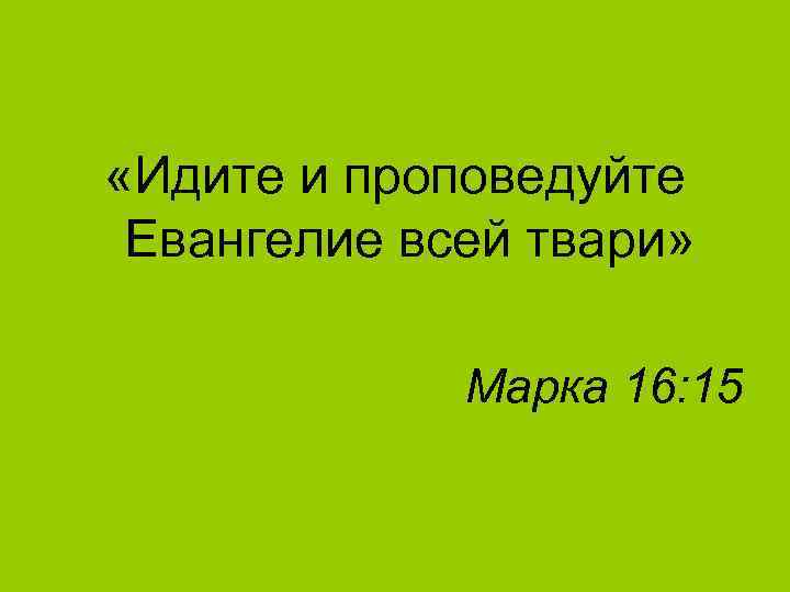  «Идите и проповедуйте Евангелие всей твари» Марка 16: 15 