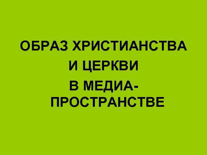 ОБРАЗ ХРИСТИАНСТВА И ЦЕРКВИ В МЕДИАПРОСТРАНСТВЕ 