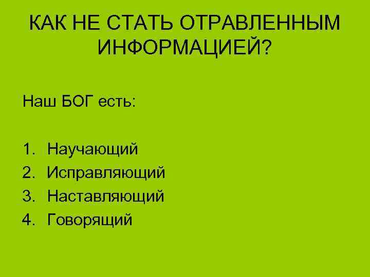 КАК НЕ СТАТЬ ОТРАВЛЕННЫМ ИНФОРМАЦИЕЙ? Наш БОГ есть: 1. 2. 3. 4. Научающий Исправляющий