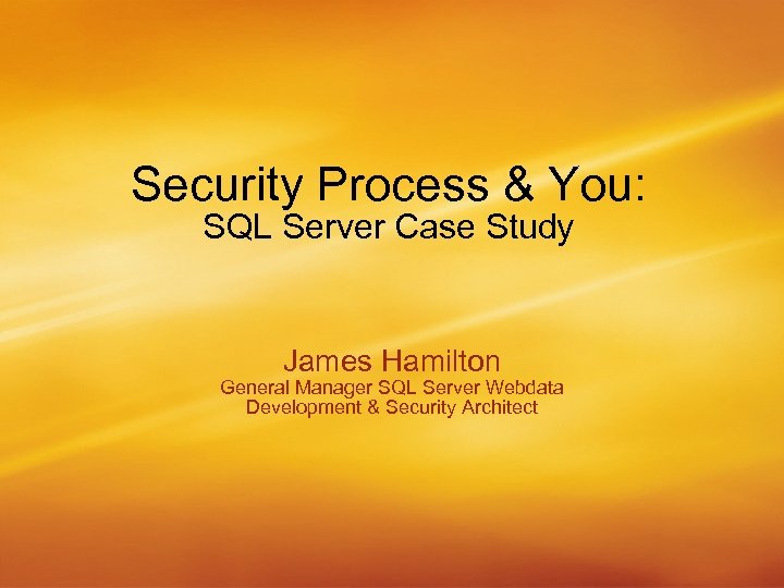 Security Process & You: SQL Server Case Study James Hamilton General Manager SQL Server