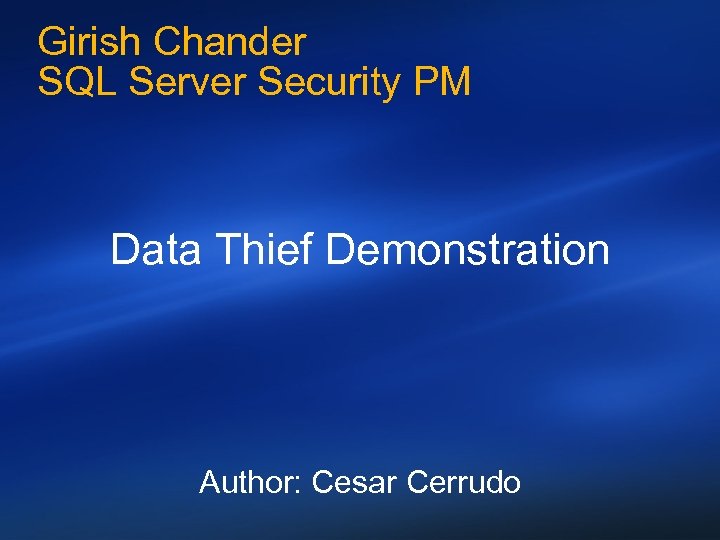 Girish Chander SQL Server Security PM Data Thief Demonstration Author: Cesar Cerrudo 
