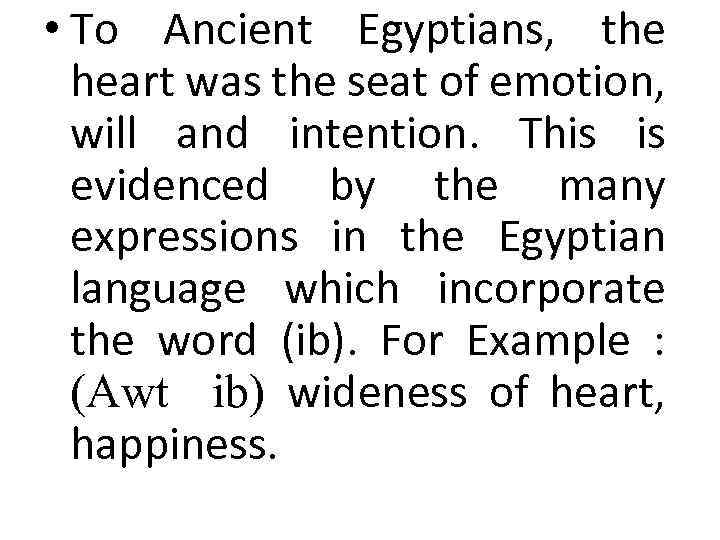  • To Ancient Egyptians, the heart was the seat of emotion, will and