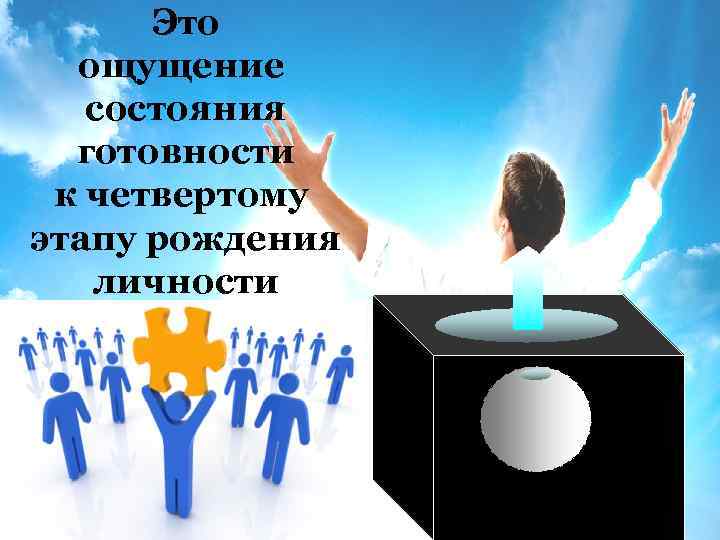 Это ощущение состояния готовности к четвертому этапу рождения личности 