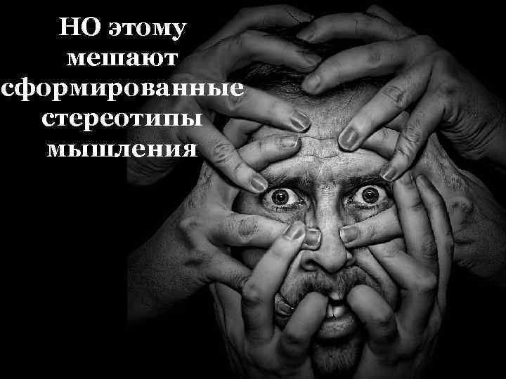 НО этому мешают сформированные стереотипы мышления 