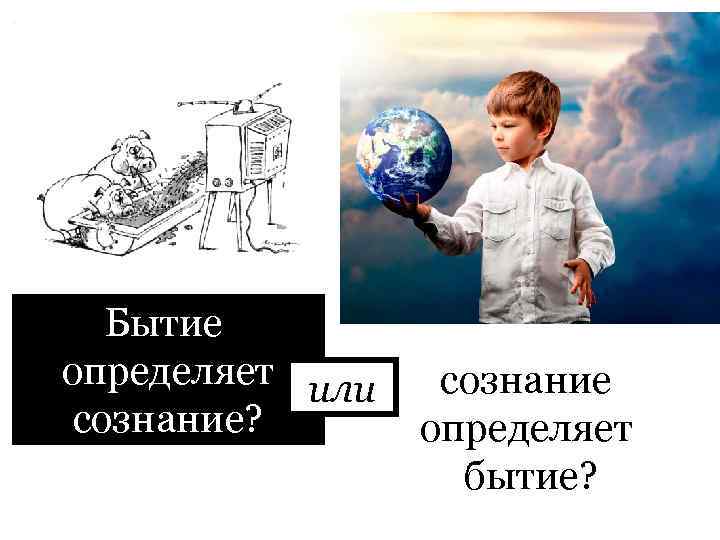 Бытие определяет или сознание? сознание определяет бытие? 