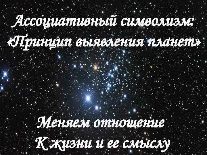 Ассоциативный символизм: «Принцип выявления планет» Меняем отношение К жизни и ее смыслу 