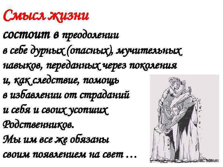 Смысл жизни состоит в преодолении в себе дурных (опасных), мучительных навыков, переданных через поколения