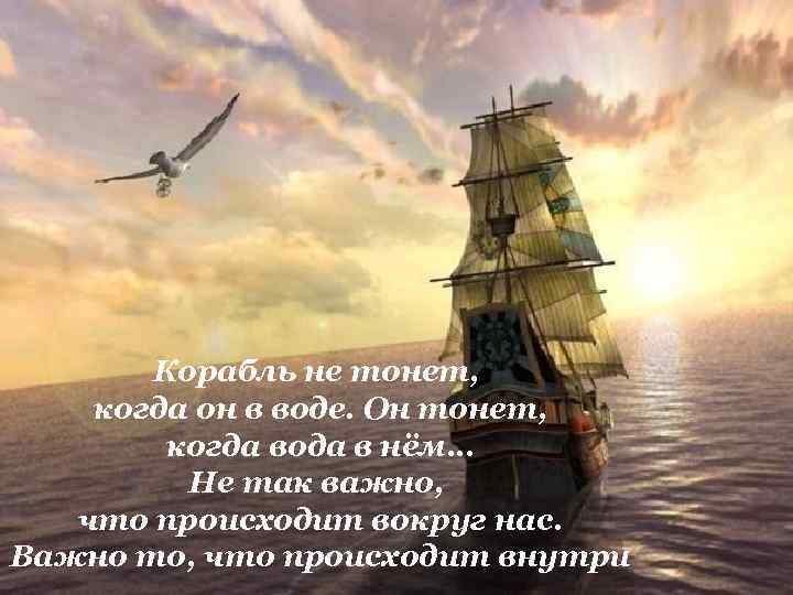 Корабль не тонет, когда он в воде. Он тонет, когда вода в нём… Не