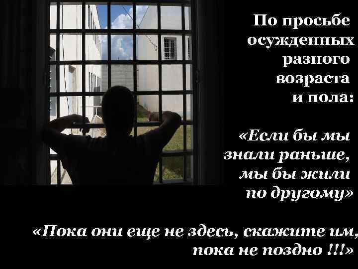 По просьбе осужденных разного возраста и пола: «Если бы мы знали раньше, мы бы