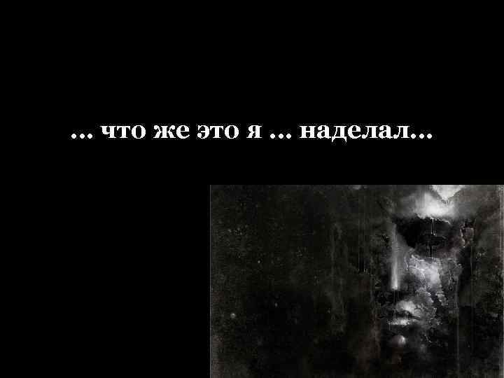 … что же это я … наделал… 