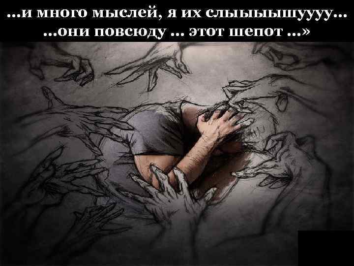 …и много мыслей, я их слыыыышуууу… …они повсюду … этот шепот …» 
