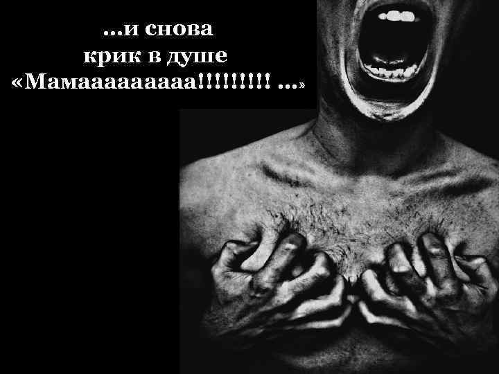 …и снова крик в душе «Мамааааа!!!!! …» 
