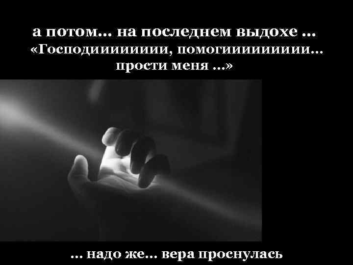 а потом… на последнем выдохе … «Господииии, помогиииии… прости меня …» … надо же…