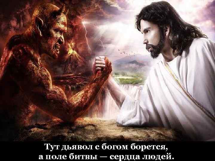 Тут дьявол с богом борется, а поле битвы — сердца людей. 