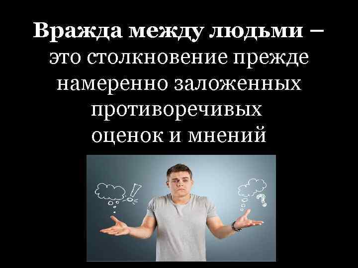 Вражда между людьми – это столкновение прежде намеренно заложенных противоречивых оценок и мнений 