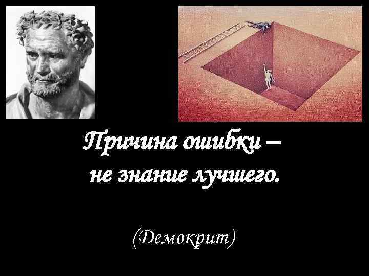 Причина ошибки – не знание лучшего. (Демокрит) 