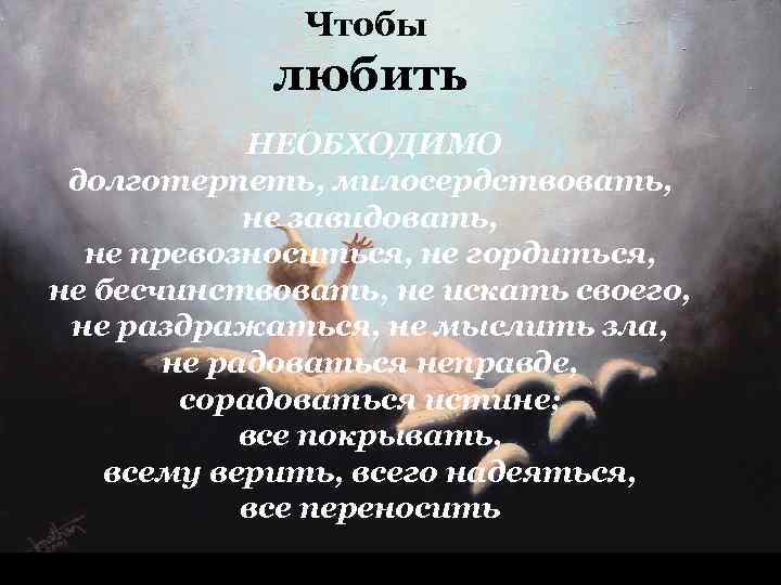 Чтобы любить НЕОБХОДИМО долготерпеть, милосердствовать, не завидовать, не превозноситься, не гордиться, не бесчинствовать, не