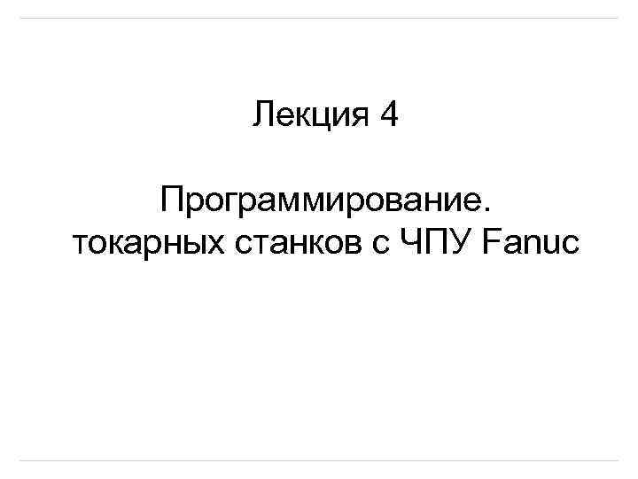 Лекция 4 Программирование. токарных станков с ЧПУ Fanuc 