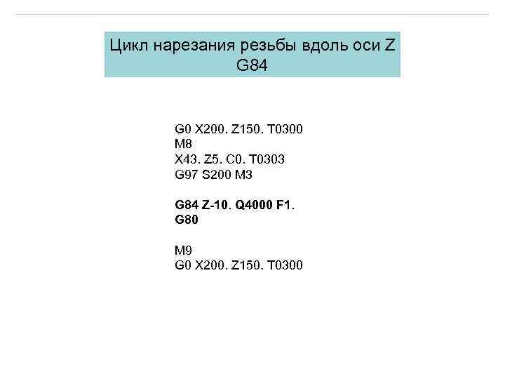 Цикл нарезания резьбы вдоль оси Z G 84 G 0 X 200. Z 150.