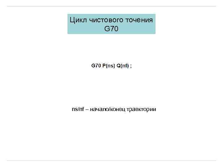 Цикл чистового точения G 70 ns/nf – начало/конец траектории 